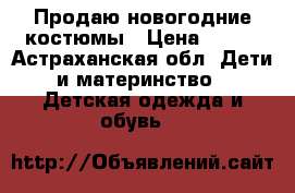 Продаю новогодние костюмы › Цена ­ 800 - Астраханская обл. Дети и материнство » Детская одежда и обувь   